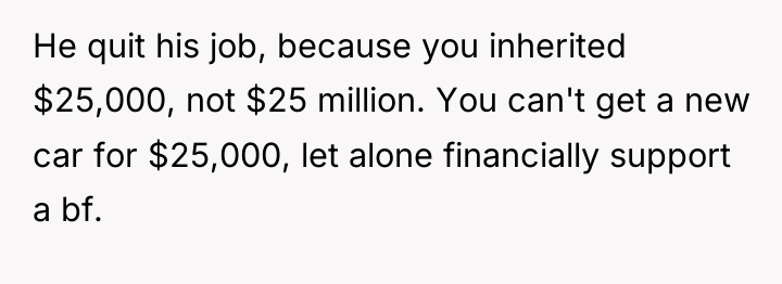 He quit his job, because you inherited $25,000, not $25...