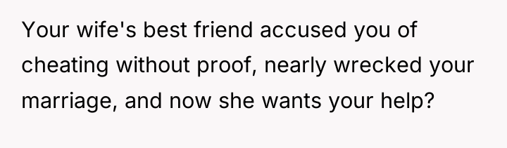Your wife's best friend accused you of cheating without proof,...