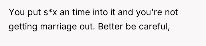 You put s*x an time into it and you're not...
