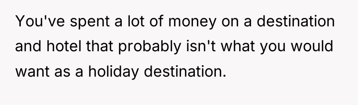 You've spent a lot of money on a destination and...