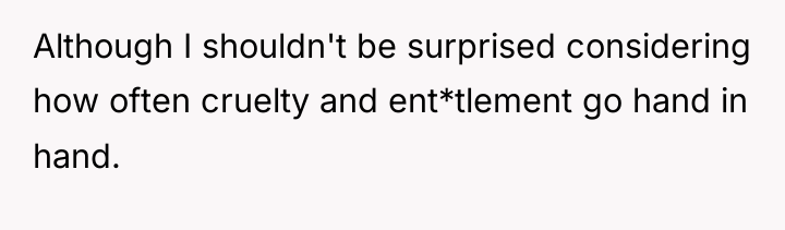 Although I shouldn't be surprised considering how often cruelty and...
