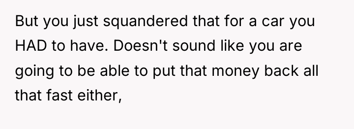 But you just squandered that for a car you HAD...
