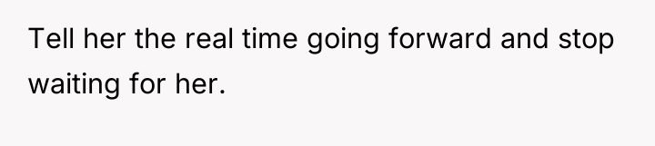 Tell her the real time going forward and stop waiting...