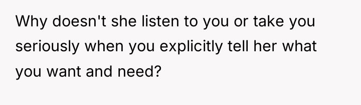 Why doesn't she listen to you or take you seriously...