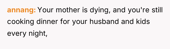annang Your mother is dying, and you're still cooking dinner...