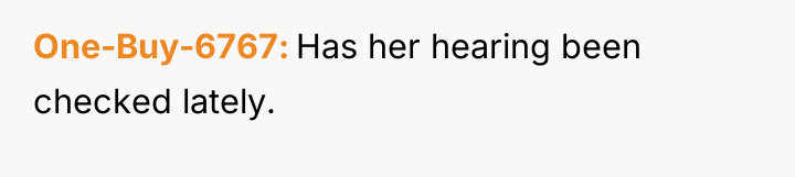 One-Buy-6767 Has her hearing been checked lately.