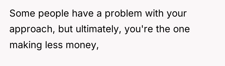 Some people have a problem with your approach, but ultimately,...