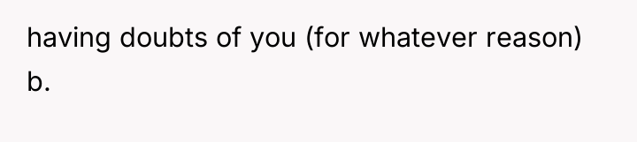 having doubts of you (for whatever reason) b.