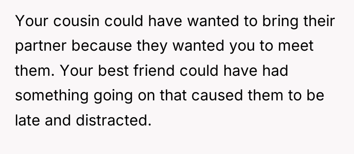 Your cousin could have wanted to bring their partner because...