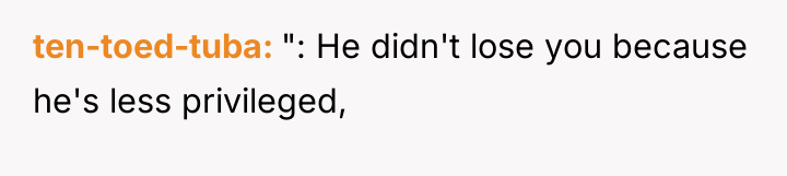 ten-toed-tuba ": He didn't lose you because he's less privileged,