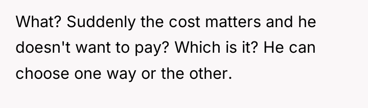What? Suddenly the cost matters and he doesn't want to...