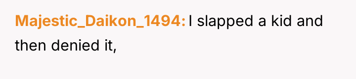 Majestic_Daikon_1494 I slapped a kid and then denied it,
