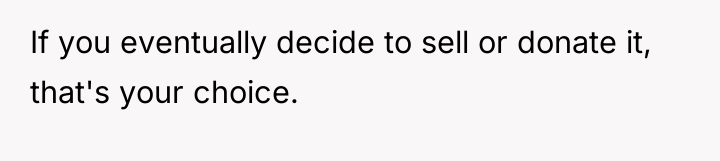 If you eventually decide to sell or donate it, that's...