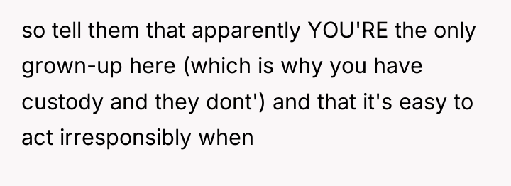 so tell them that apparently YOU'RE the only grown-up here...