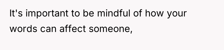 It's important to be mindful of how your words can...