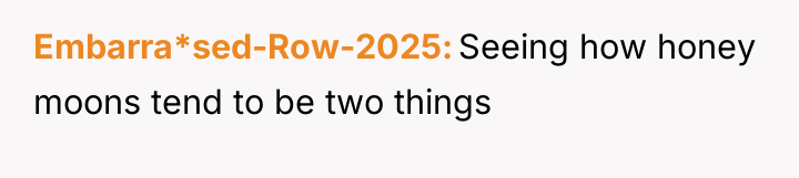 Embarra*sed-Row-2025 Seeing how honey moons tend to be two things