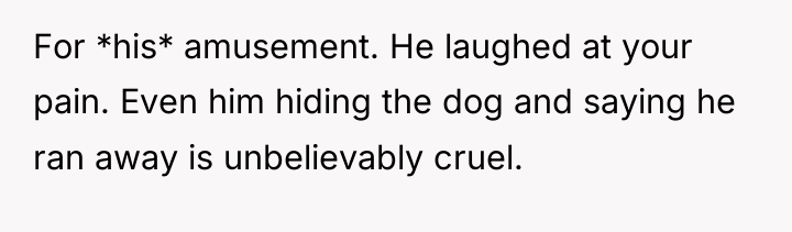 For *his* amusement. He laughed at your pain. Even him...