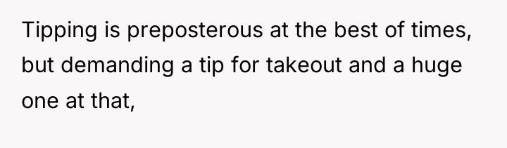 Tipping is preposterous at the best of times, but demanding...