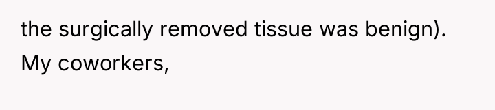 the surgically removed tissue was benign). My coworkers,