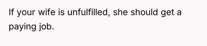 If your wife is unfulfilled, she should get a paying...