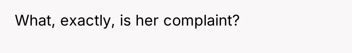 What, exactly, is her complaint?