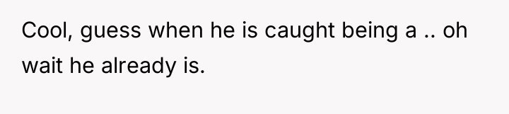 Cool, guess when he is caught being a .. oh...