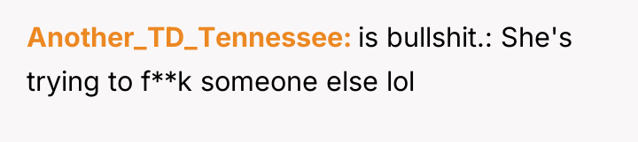 Another_TD_Tennessee is bullshit.: She's trying to f**k someone else lol