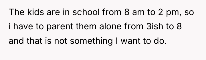 The kids are in school from 8 am to 2...