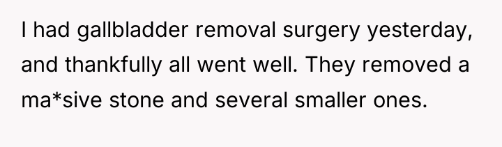 I had gallbladder removal surgery yesterday, and thankfully all went...