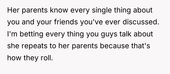 Her parents know every single thing about you and your...
