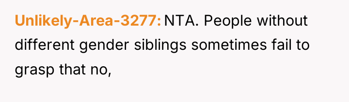 Unlikely-Area-3277 NTA. People without different gender siblings sometimes fail to...