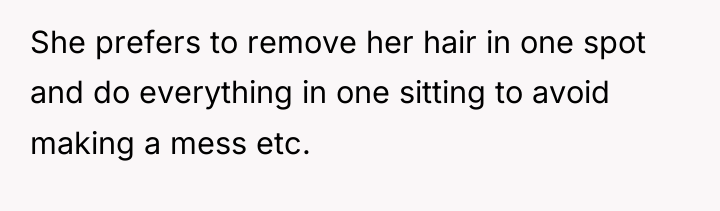 She prefers to remove her hair in one spot and...