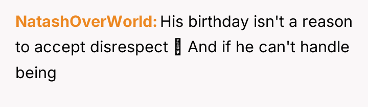 NatashOverWorld His birthday isn't a reason to accept disrespect ...