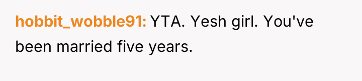 hobbit_wobble91 YTA. Yesh girl. You've been married five years.