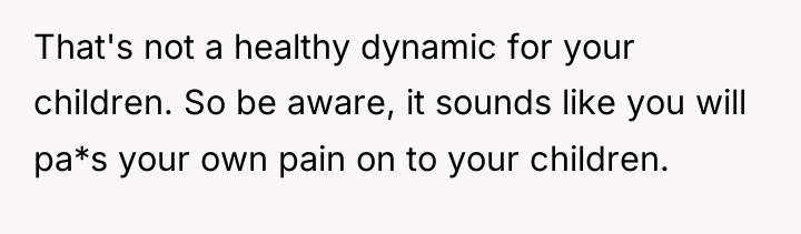 That's not a healthy dynamic for your children. So be...