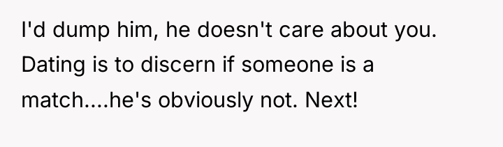 I'd dump him, he doesn't care about you. Dating is...