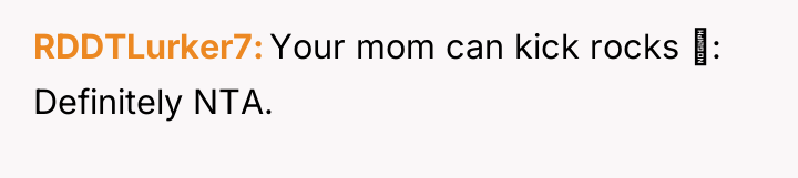 RDDTLurker7 Your mom can kick rocks ‍: Definitely NTA.