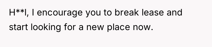 H**l, I encourage you to break lease and start looking...