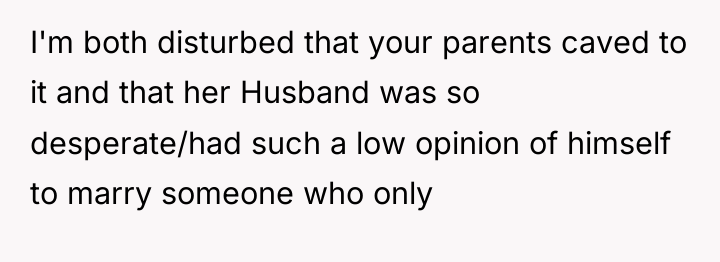 I'm both disturbed that your parents caved to it and...