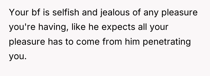 Your bf is selfish and jealous of any pleasure you're...
