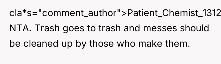 cla*s="comment_author">Patient_Chemist_1312: NTA. Trash goes to trash and messes should be...