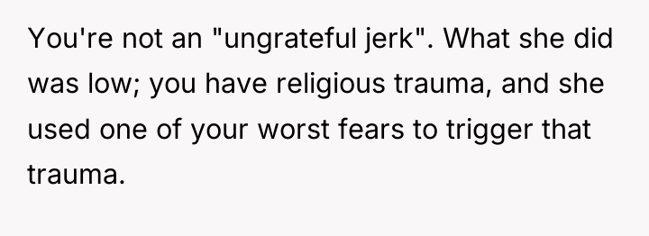 You're not an "ungrateful jerk". What she did was low;...