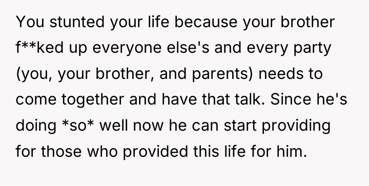 You stunted your life because your brother f**ked up everyone...