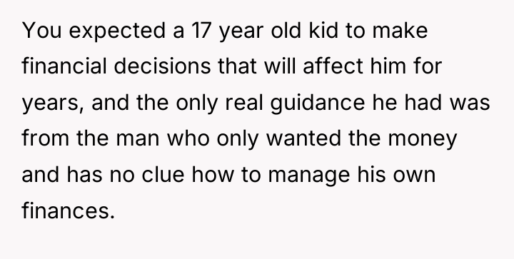 You expected a 17 year old kid to make financial...