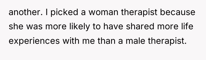 another. I picked a woman therapist because she was more...