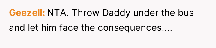 Geezell NTA. Throw Daddy under the bus and let him...