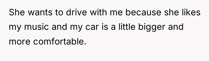 She wants to drive with me because she likes my...
