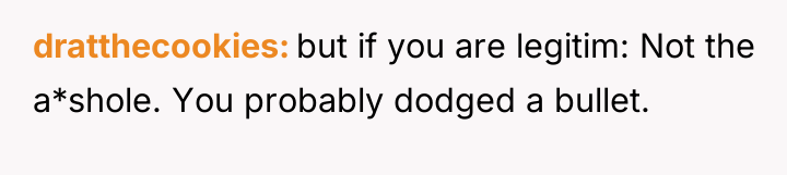 dratthecookies but if you are legitim: Not the a*shole. You...