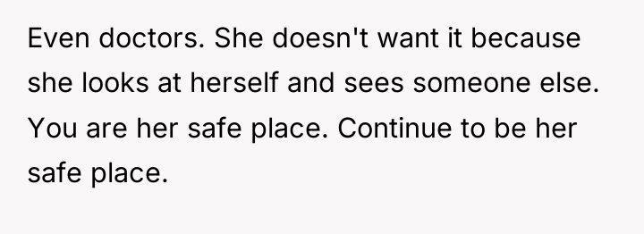 Even doctors. She doesn't want it because she looks at...