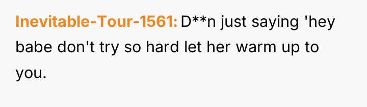 Inevitable-Tour-1561 D**n just saying 'hey babe don't try so hard...